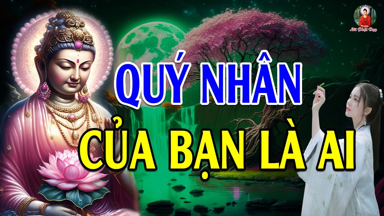 Quý Nhân Trong Cuộc Đời Bạn Là Ai? Làm Sao Để Đối Nhân Sử Thế Tuyệt Đỉnh Thiên Hạ - Lời Phật Dạy