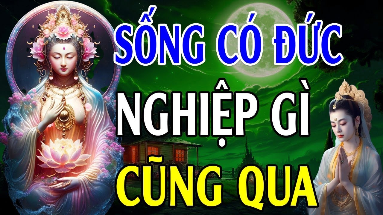 SỐNG CÓ ĐỨC thì nghiệp gì cũng qua (Hay Vô Cùng) - Lời Phật Dạy