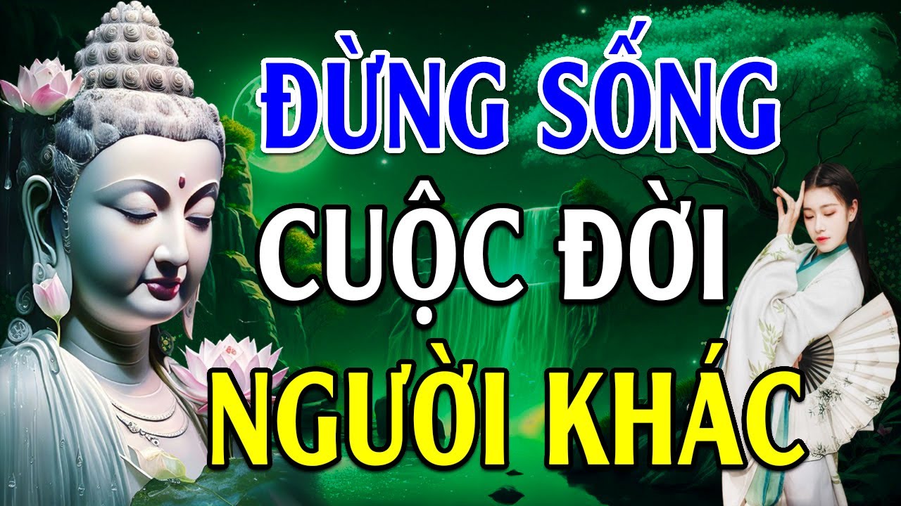 Đừng Sống Cuộc Đời Người Khác - Lời Phật Dạy Hay Vô Cùng