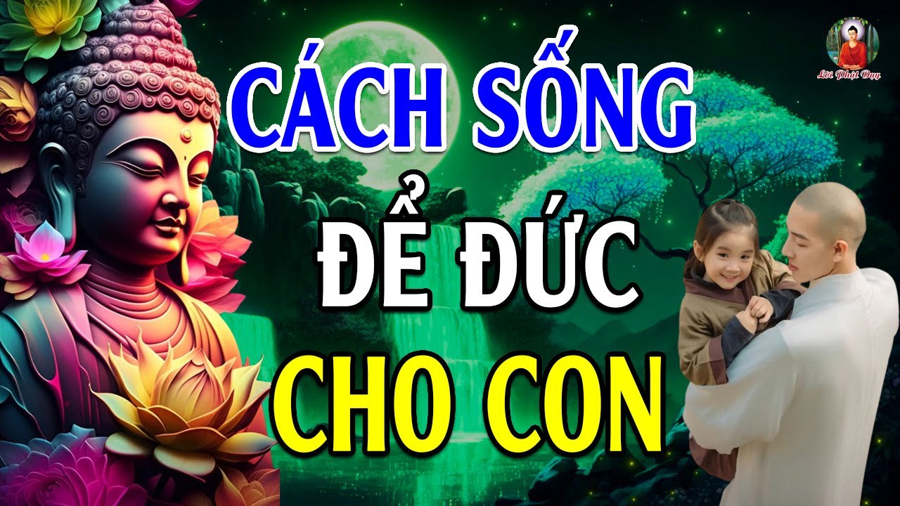 Cách sống ĐỂ ĐỨC LẠI CHO CON CHÁU nên nghe 1 lần trong đời (Hay vô cùng) - Lời Phật Dạy