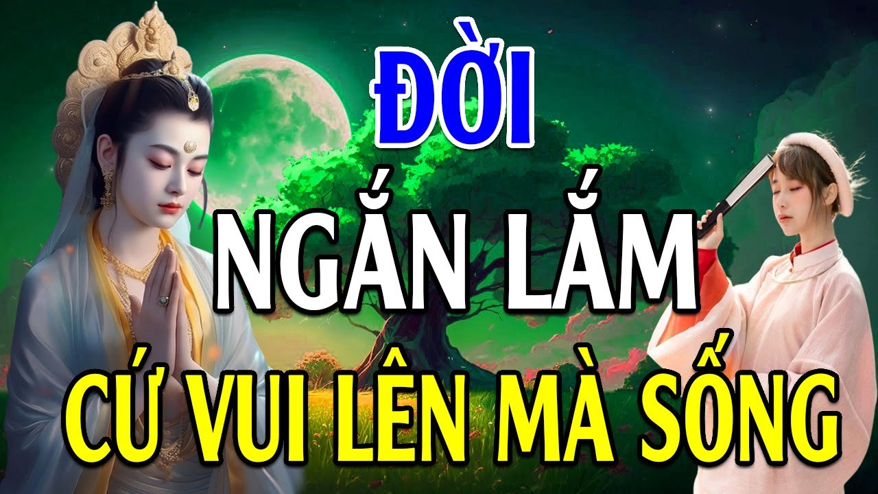 Cuộc Đời Này Ngắn Ngủi Vô Thường Lắm Cứ Vui Vẻ Mà Sống (rất thấm) - Lời Phật Dạy