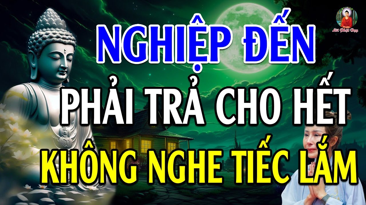 NGHIỆP ĐẾN Phải Trả Cho Hết Nghe 1 Lần Là Bớt Khổ - Không Nghe Tiếc Lắm!