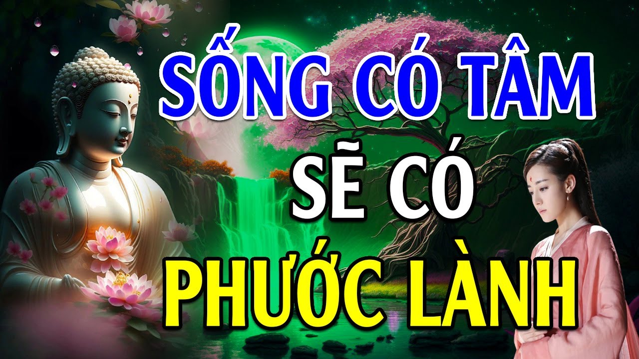 Sống Có Tâm Sẽ Gặp Phúc Lành (Rất Hay) - Lời Phật Dạy