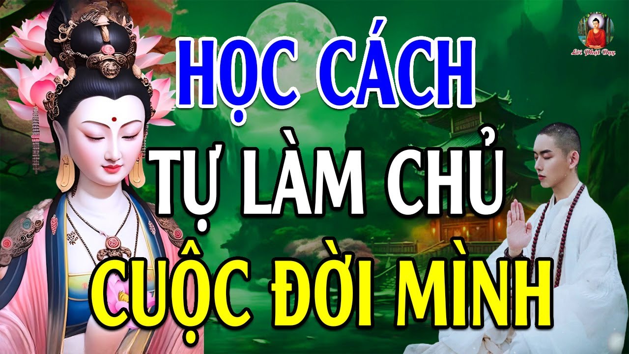 Hãy Luôn Tự " LÀM CHỦ " Cuộc Đời Của Mình, Vì Đời Là Của Mình Đừng Nhìn Ai Mà Sống - Lời Phật Dạy