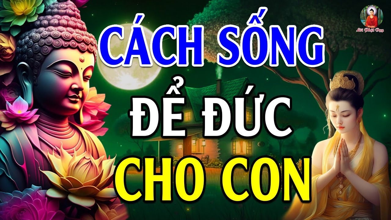 Cách sống ĐỂ ĐỨC LẠI CHO CON CHÁU nên nghe 1 lần trong đời  rất ý nghĩa  - Lời Phật Dạy Hay Nhất