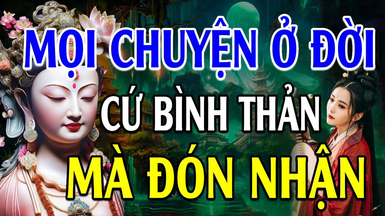 Học cách BÌNH THẢN đón nhận mọi thứ, vạn sự ắt được trời xanh an bài - Lời Phật Dạy