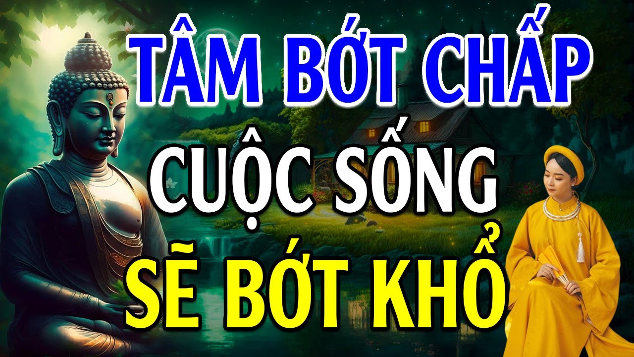 Tâm bớt chấp cuộc sống sẽ bớt khổ đau - Lời Phật Dạy Rất Hay