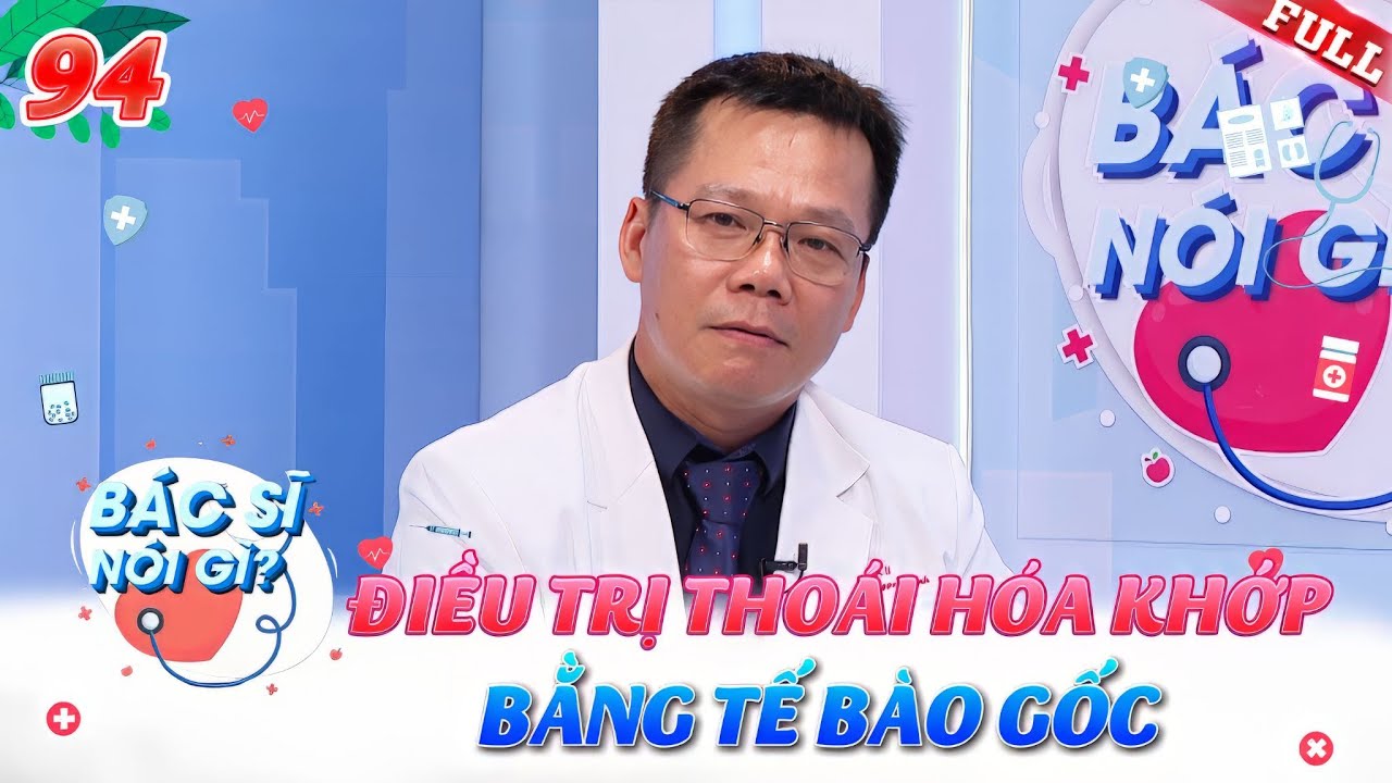 Bác Sĩ Nói Gì #94 | Điều trị thoái hóa khớp bằng tế bào gốc - Phương pháp tiến bộ trong điều trị