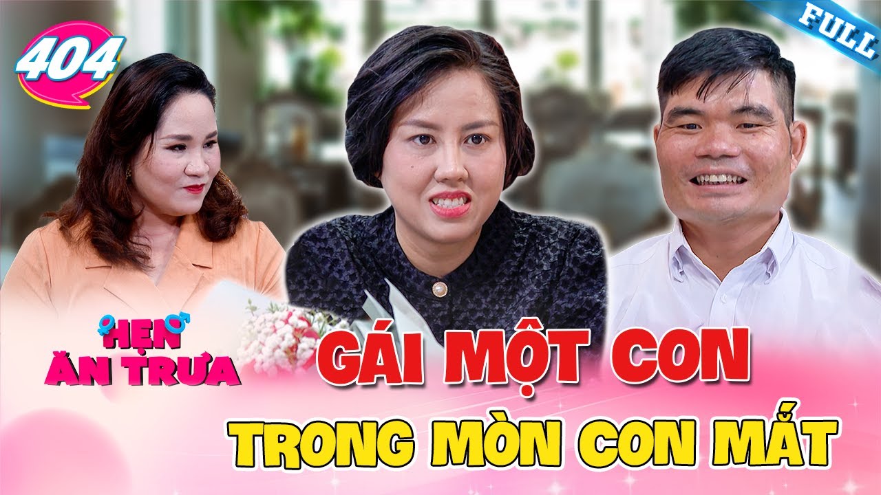 Hẹn Ăn Trưa #404 | Gái 1 con trong mòn con mắt, trai xứ Nghệ từ chối yêu em