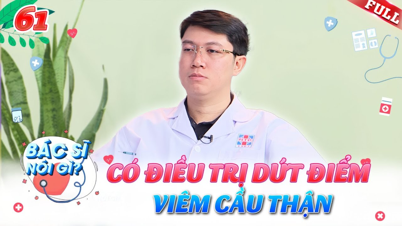 Bác Sĩ Nói Gì #61 | Viêm Cầu Thận có CHỮA khỏi được không?