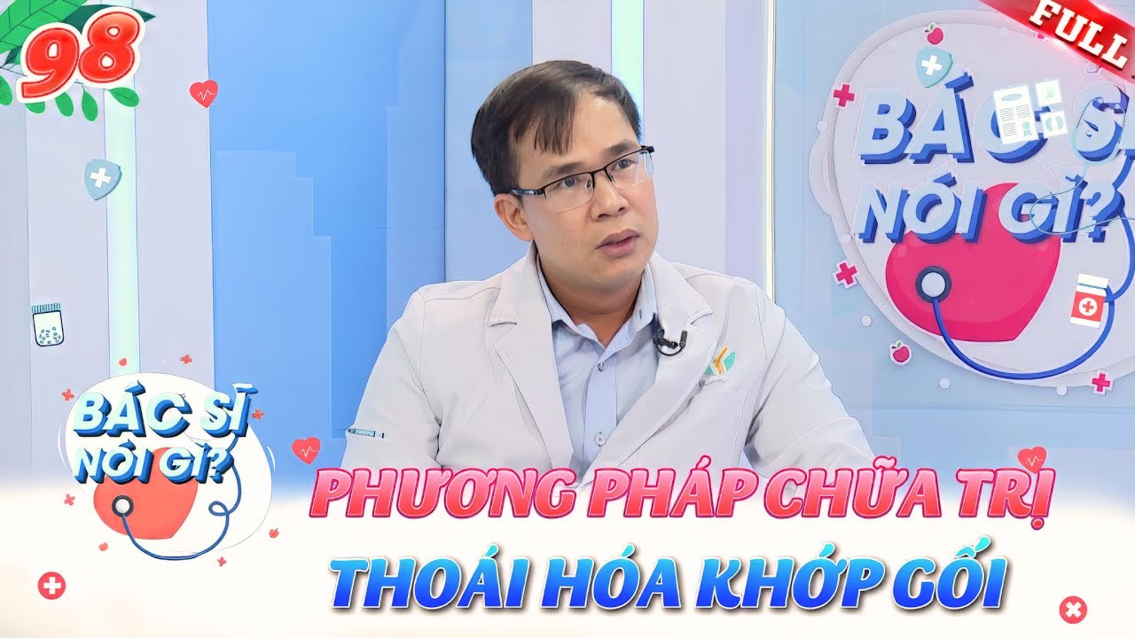 Bác Sĩ Nói Gì #98 | Phương pháp chữa trị hiệu quả đối với bệnh THOÁI HÓA KHỚP GỐI