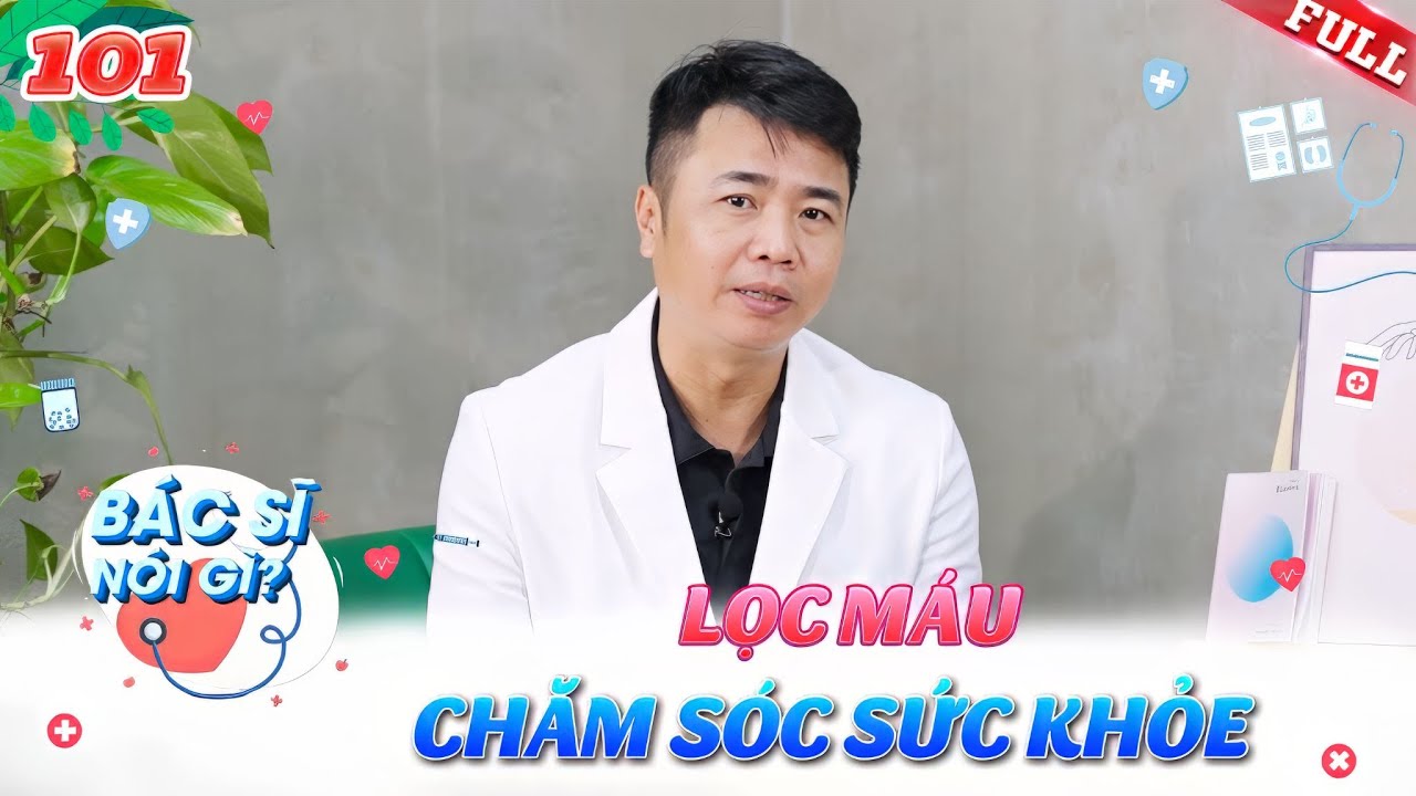 Bác Sĩ Nói Gì #101 | Lọc máu để chăm sóc sức khỏe, lời khuyên của chuyên gia