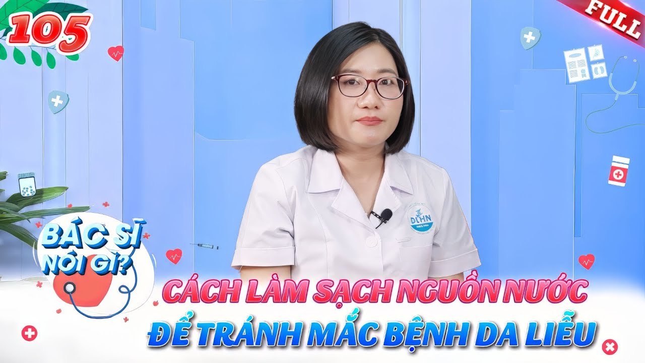 Bác Sĩ Nói Gì #105 | Cảnh báo 5 bệnh da liễu dễ gặp sau mưa lũ và cách làm sạch nguồn nước