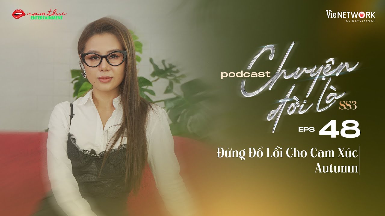 #48 Chuyện Đời Là mùa 3 | Đừng Đổ Lỗi Cho Cảm Xúc | Autumn | Nam Thư Official