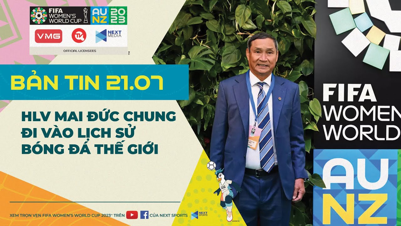 Bản tin World Cup nữ 2023 ngày 21/7: HLV Mai Đức Chung đi vào lịch sử Bóng đá Thế giới.