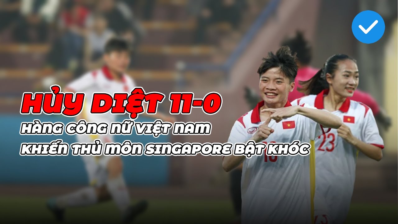 Hủy diệt Singapore 11 bàn không gỡ, nữ u20 Việt Nam khiến thủ môn đội bạn bật khóc | NEXT SPORTS