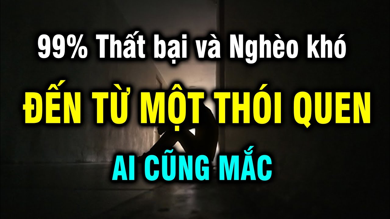 99% thất bại và nghèo khó đến từ 1 thói quen ai cũng mắc, thay đổi ngay kẻo khổ muôn đời