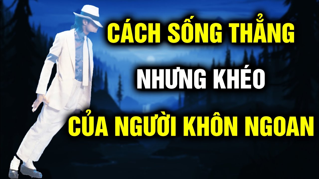 Học cách sống THẲNG nhưng KHÉO của người khôn ngoan