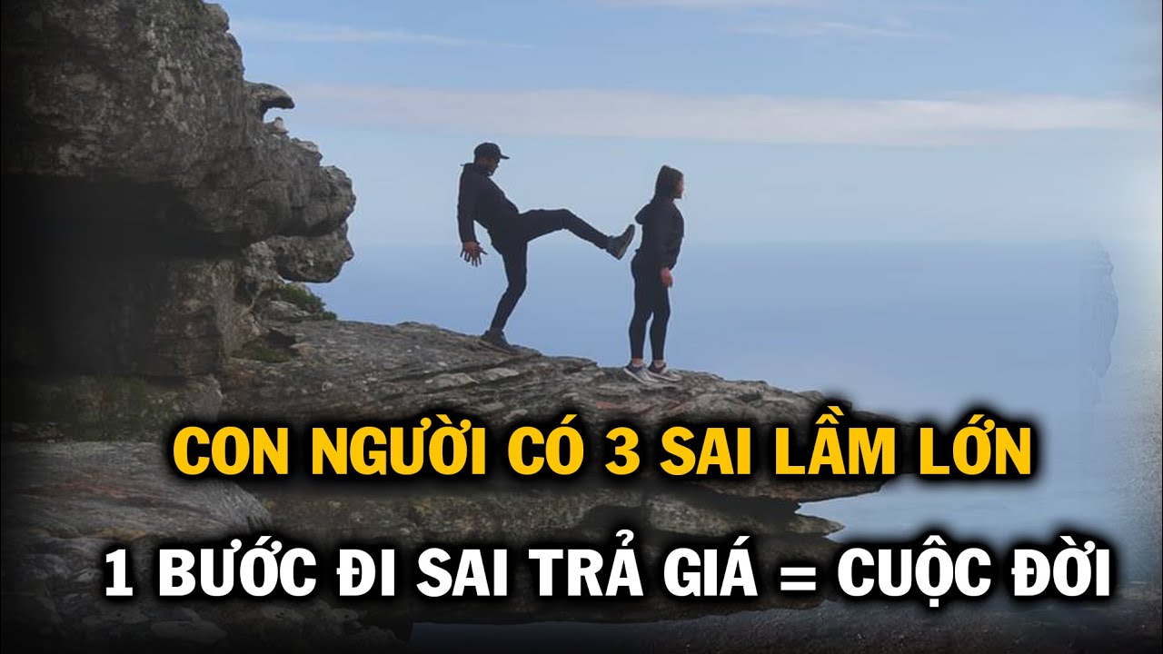 Con người có 3 sai lầm lớn, một bước đi sai có thể trả giá bằng cả cuộc đời