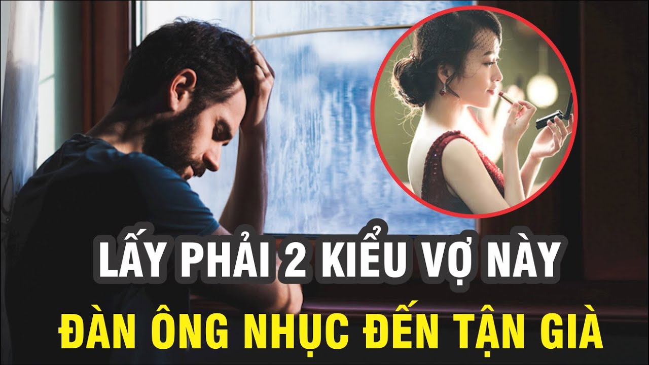 Lấy phải 2 kiểu vợ này, đàn ông nhục đến tận già