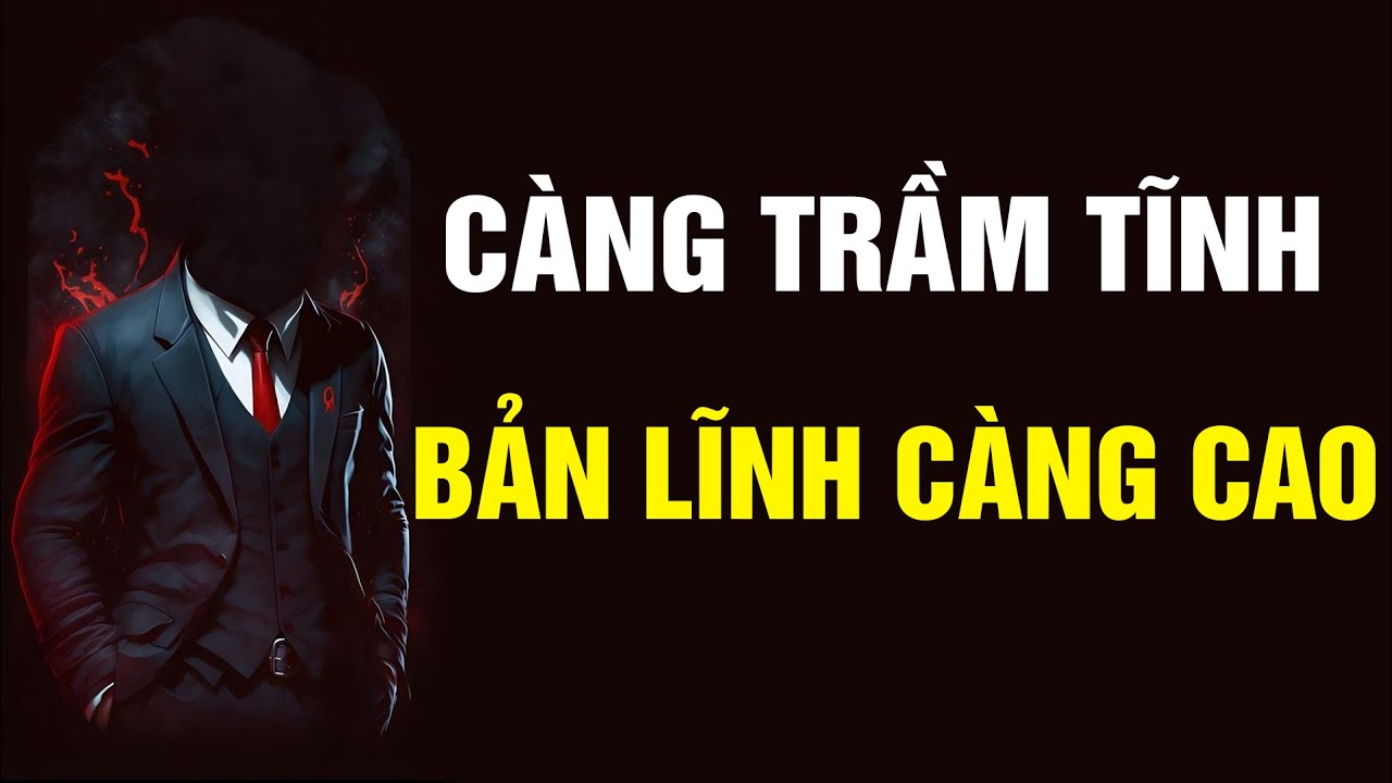 Người càng trầm tĩnh, thầm lặng thì bản lĩnh càng cao