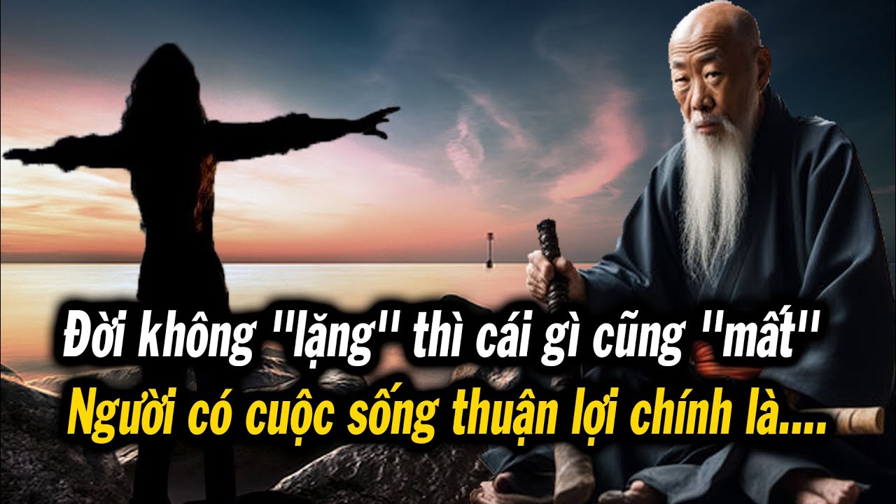 Đời không "lặng" thì cái gì cũng "mất". Người có cuộc sống thuận lợi chính là...