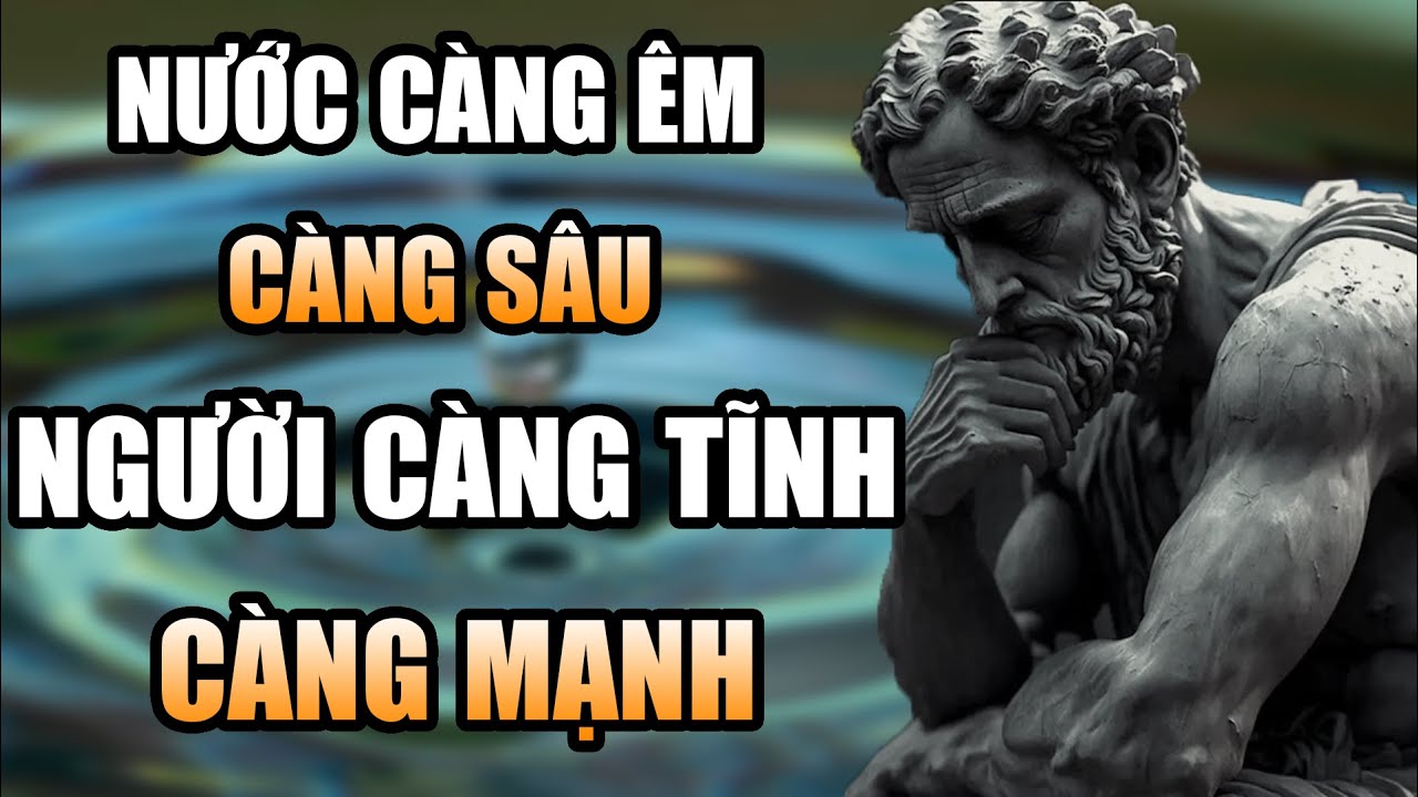 Nước càng êm càng sâu, người càng tĩnh, càng mạnh. Người TRẦM ỔN mới giàu