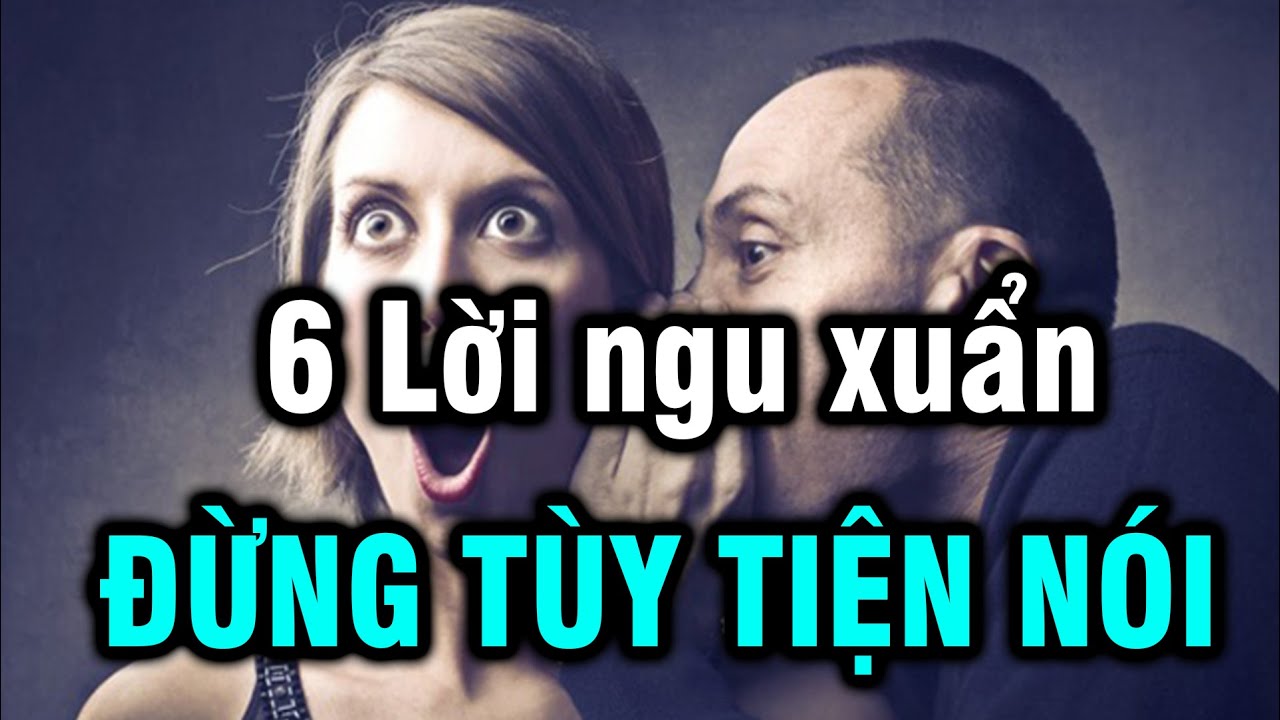 6 Lời xuẩn ngốc đừng thốt ra kẻo rước hoạ vào thân