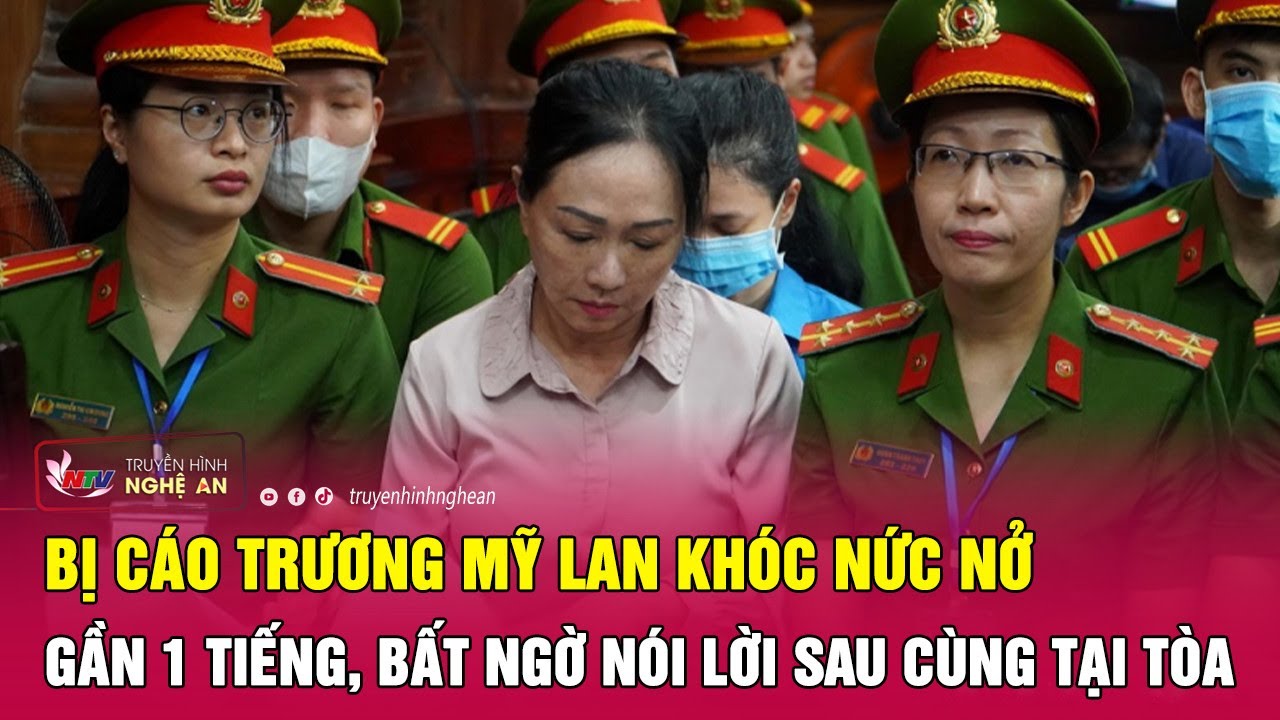 Bị cáo Trương Mỹ Lan khóc nức nở gần 1 tiếng, "ngã quỵ" nói lời sau cùng tại Tòa | Nghệ An TV