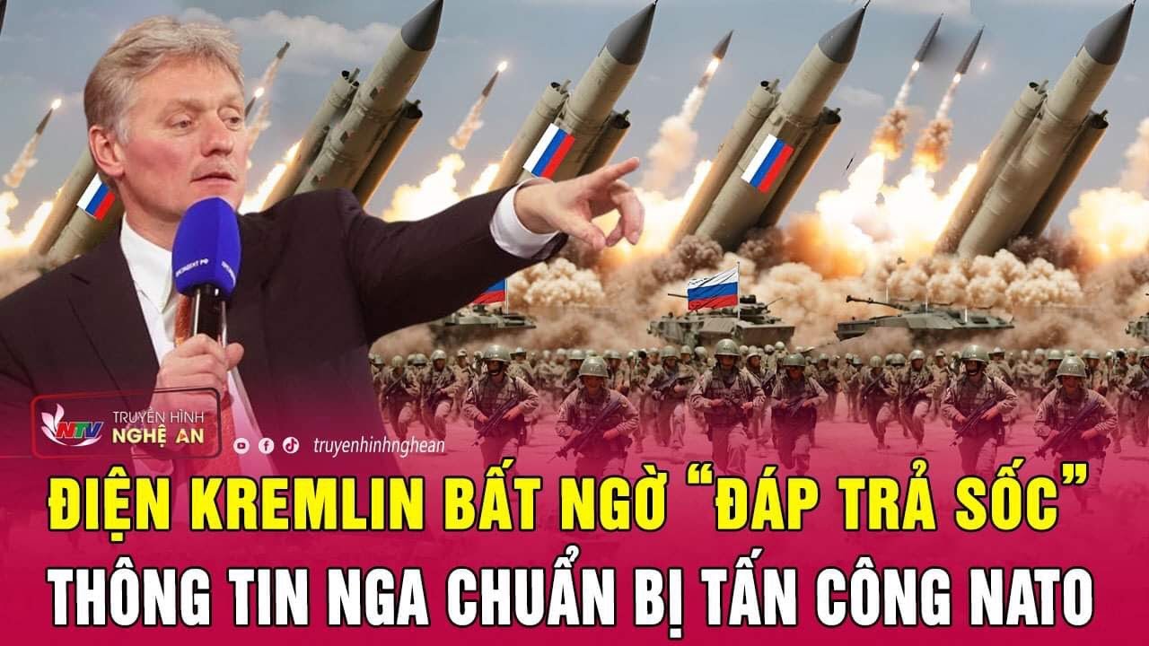 Điện Kremlin bất ngờ “đáp trả sốc” thông tin Nga chuẩn bị tấn công NATO | Nghệ An TV