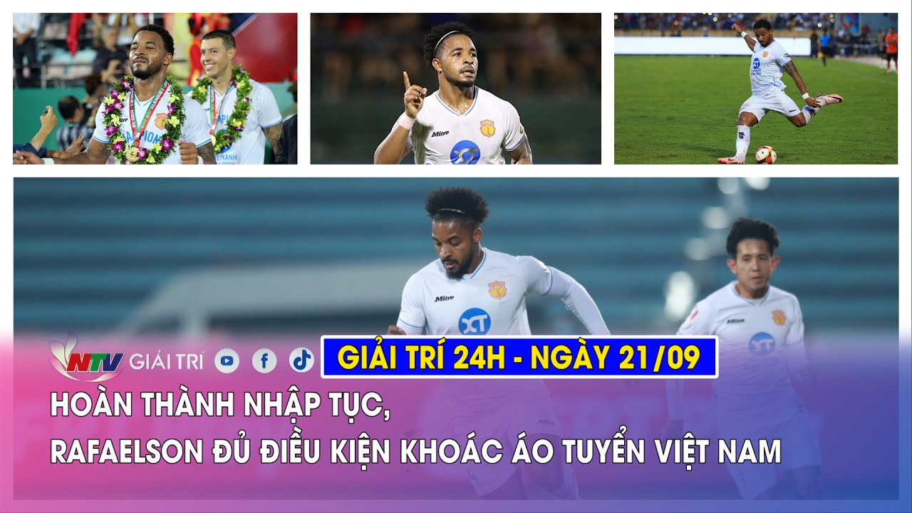 Tin nóng Giải trí 24h - 21/09: Hoàn thành nhập tục, Rafaelson đủ điều kiện khoác áo tuyển Việt Nam