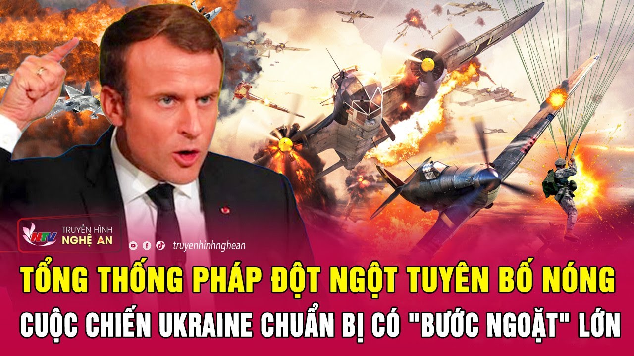 Tổng thống Pháp đột ngột tuyên bố nóng: cuộc chiến Ukraine chuẩn bị có "bước ngoặt" lớn | Nghệ An TV