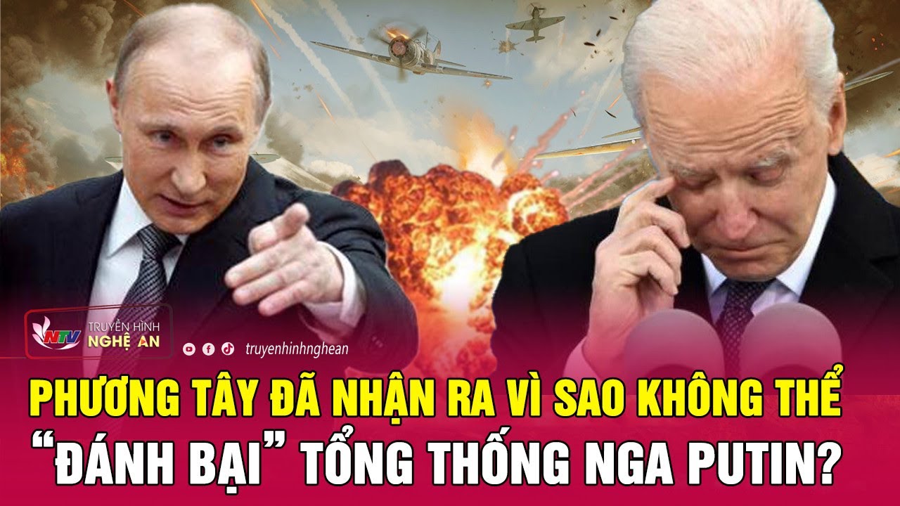 Phương Tây đã nhận ra vì sao không thể “đánh bại” Tổng thống Putin? | Nghệ An TV