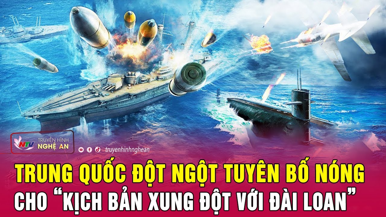 Trung Quốc đột ngột tuyên bố nóng cho “kịch bản xung đột với Đài Loan” | Nghệ An TV