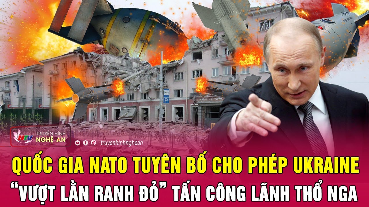 Quốc gia NATO tuyên bố cho phép Ukraine “vượt lằn ranh đỏ” tấn công lãnh thổ Nga | Nghệ An TV