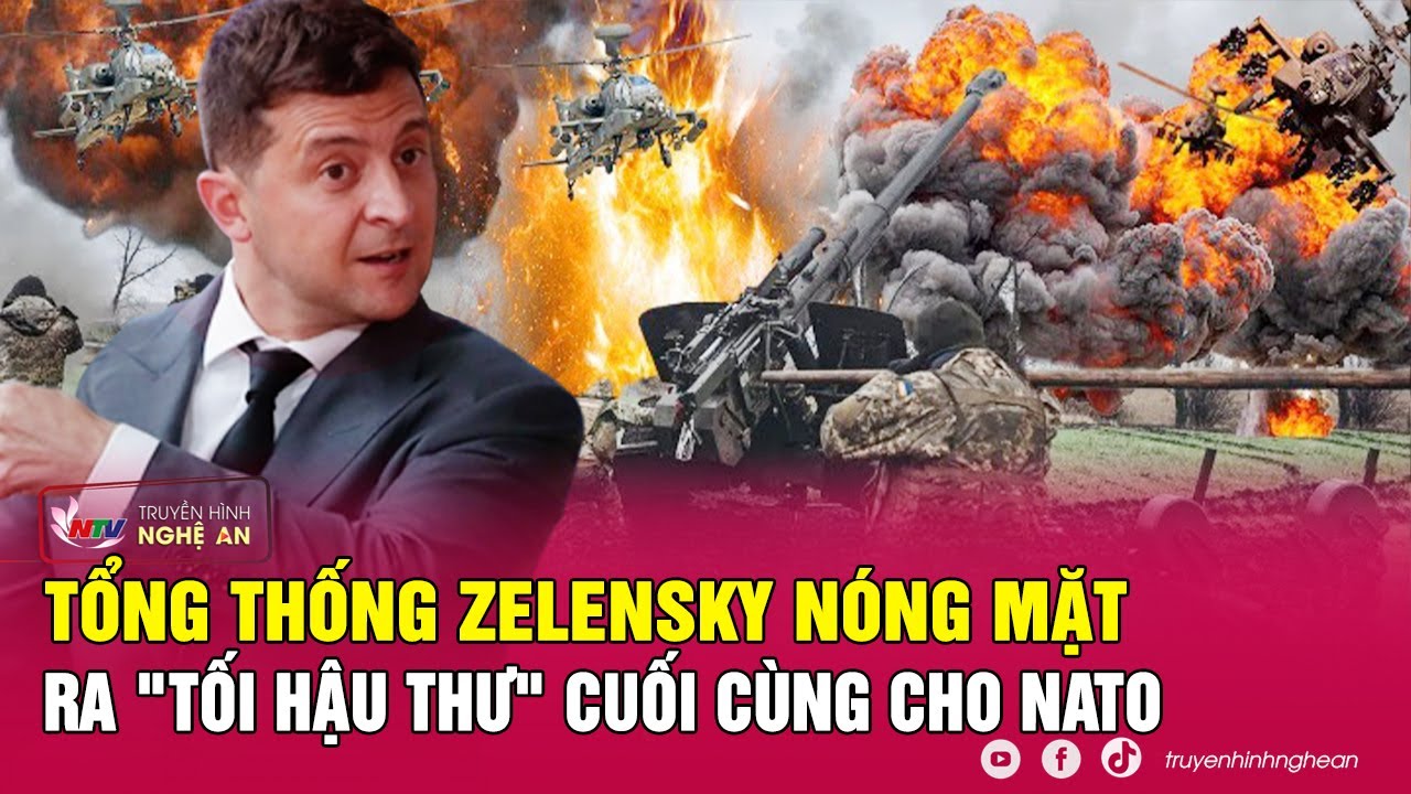 Tin nóng quốc tế: Tổng thống Zelensky nóng mặt ra "tối hậu thư" cuối cùng cho NATO