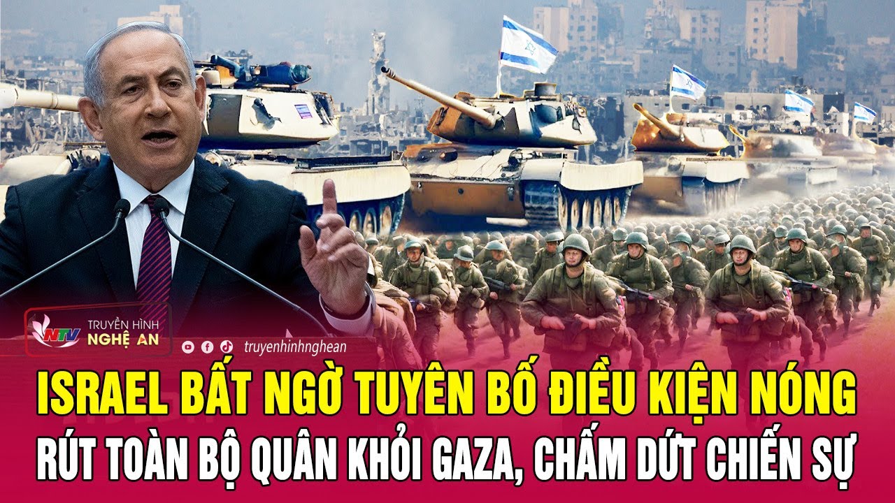 Israel bất ngờ tuyên bố điều kiện nóng rút toàn bộ quân khỏi Gaza, chấm dứt chiến sự | Nghệ An TV