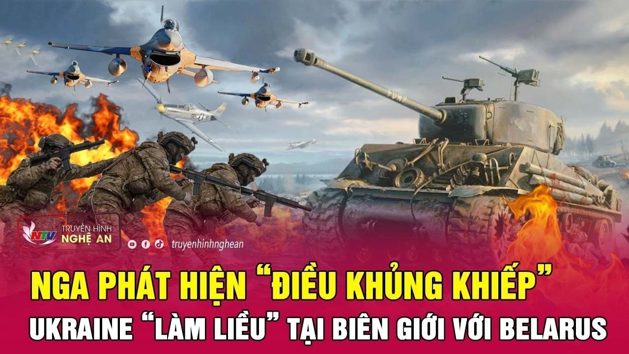 Tin nóng quốc tế 20/7: Nga phát hiện “điều khủng khiếp” Ukraine “làm liều” tại biên giới với Belarus