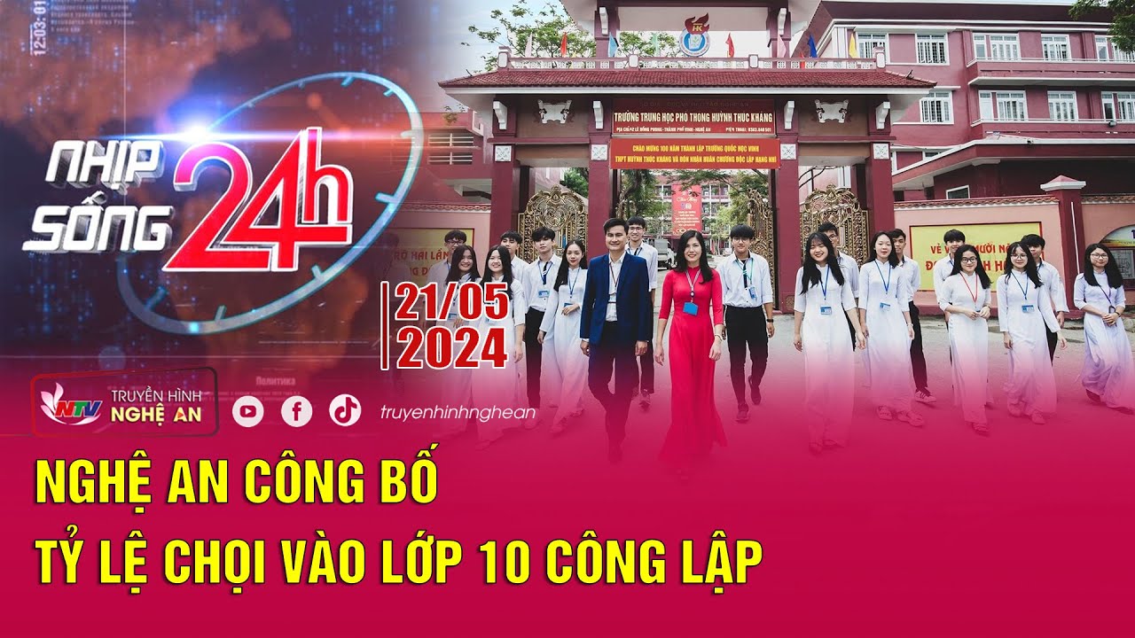 Bản tin Nhịp sống 24h - 21/05/2024: Nghệ An công bố tỷ lệ chọi vào lớp 10 công lập