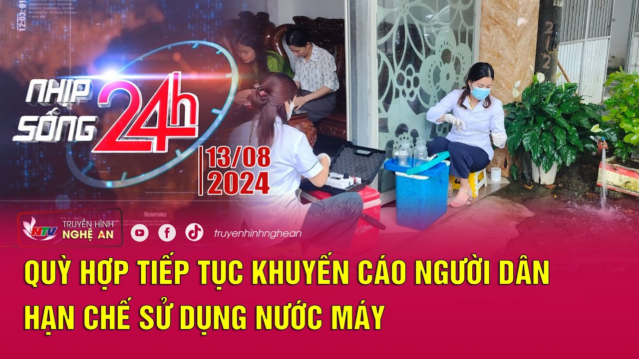 Bản tin Nhịp sống 24h - 13/08/2024: Quỳ Hợp tiếp tục khuyến cáo người dân hạn chế sử dụng nước máy