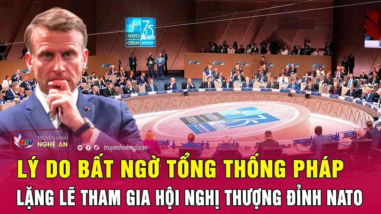 Lý do bất ngờ Tổng thống Pháp lặng lẽ tham gia Hội nghị thượng đỉnh NATO | Nghệ An TV