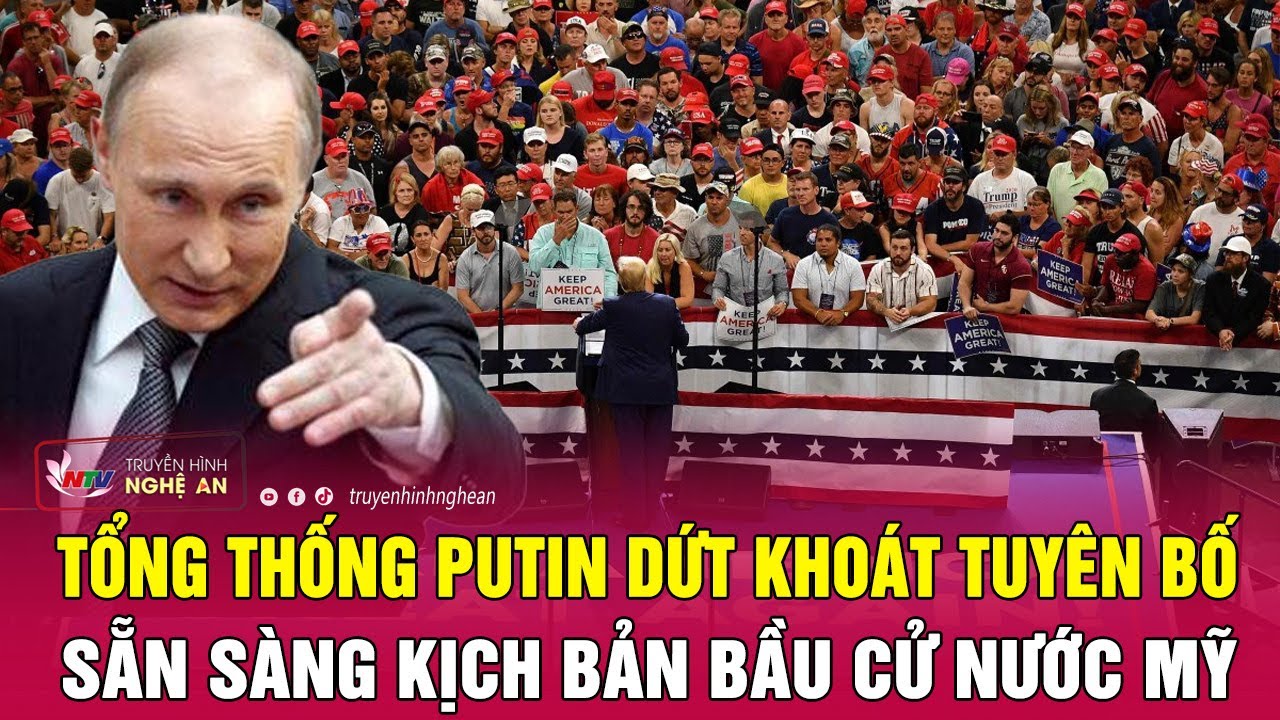 Tổng thống Putin dứt khoát tuyên bố, sẵn sàng kịch bản bầu cử nước Mỹ | Nghệ An TV