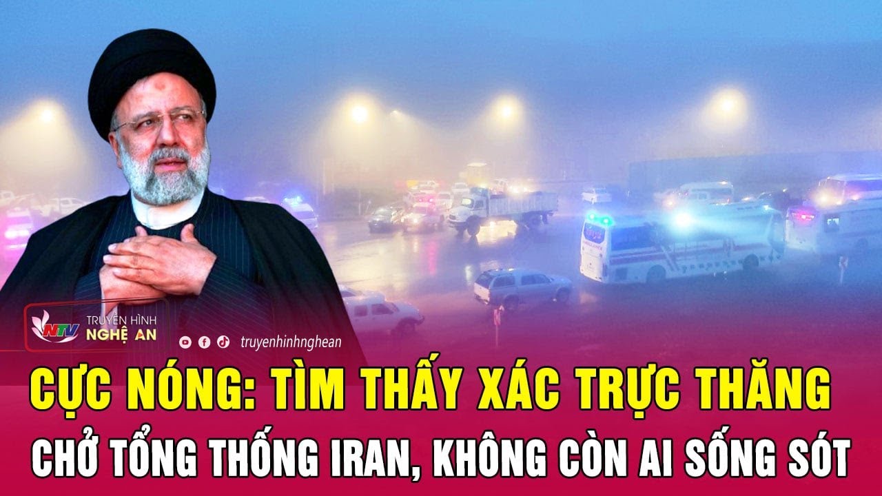 Cực nóng: Tìm thấy xác trực thăng chở Tổng thống Iran, không còn ai sống sót