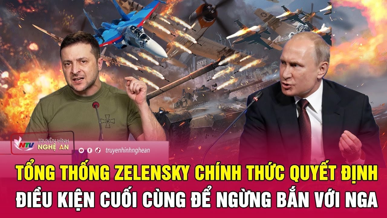 Tổng thống Zelensky chính thức quyết định điều kiện cuối cùng để ngừng bắn với Nga | Nghệ An TV