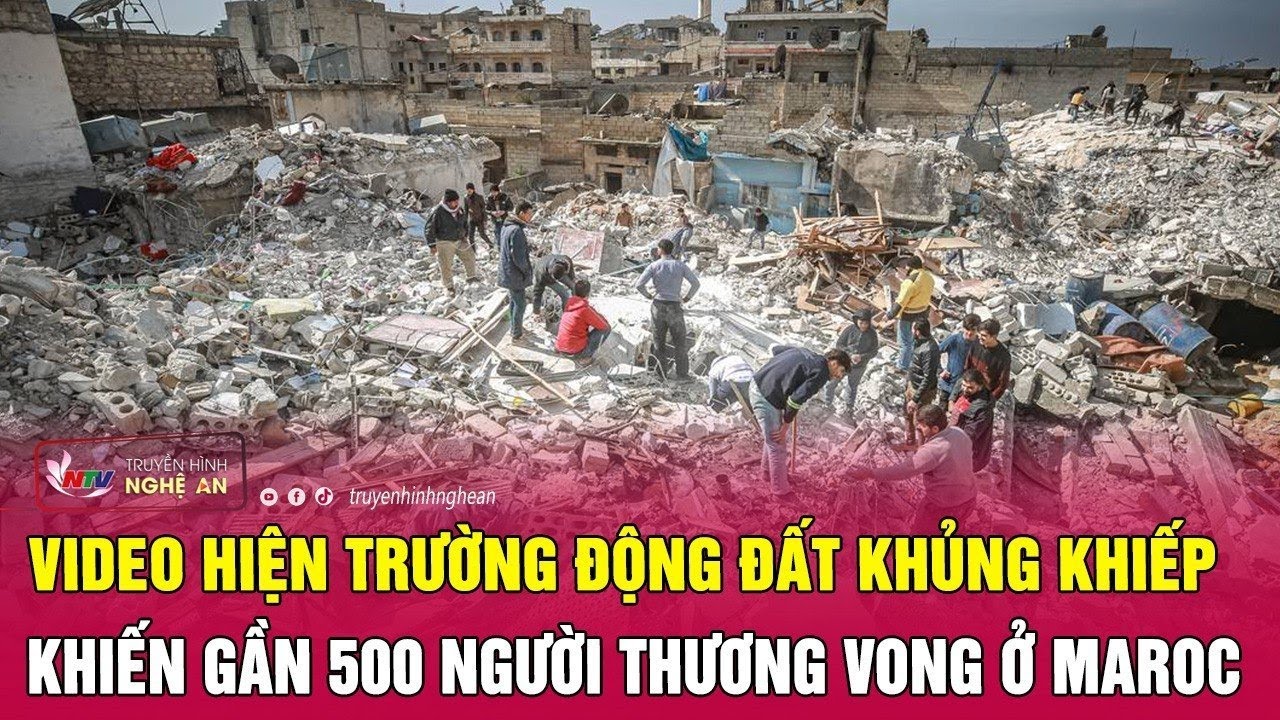 Video hiện trường động đất khủng khiếp khiến gần 500 người thương vong ở Maroc | Nghệ An TV