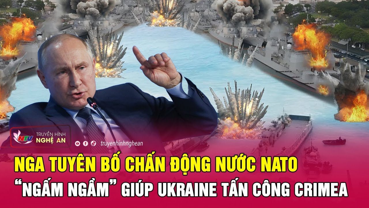 Nga tuyên bố chấn động nước NATO “ngấm ngầm” giúp Ukraine tấn công Crimea | Nghệ An TV