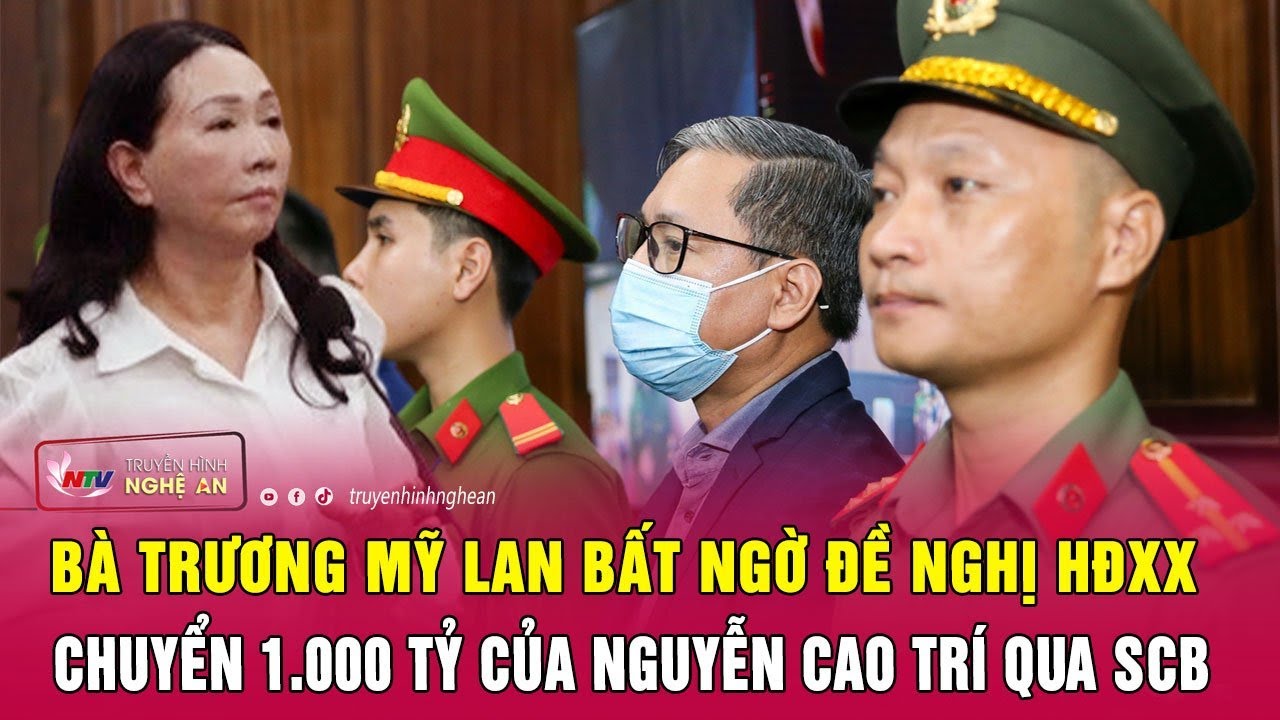 Bà Trương Mỹ Lan bất ngờ đề nghị HĐXX chuyển 1.000 tỷ của Nguyễn Cao Trí qua SCB | Nghệ An TV