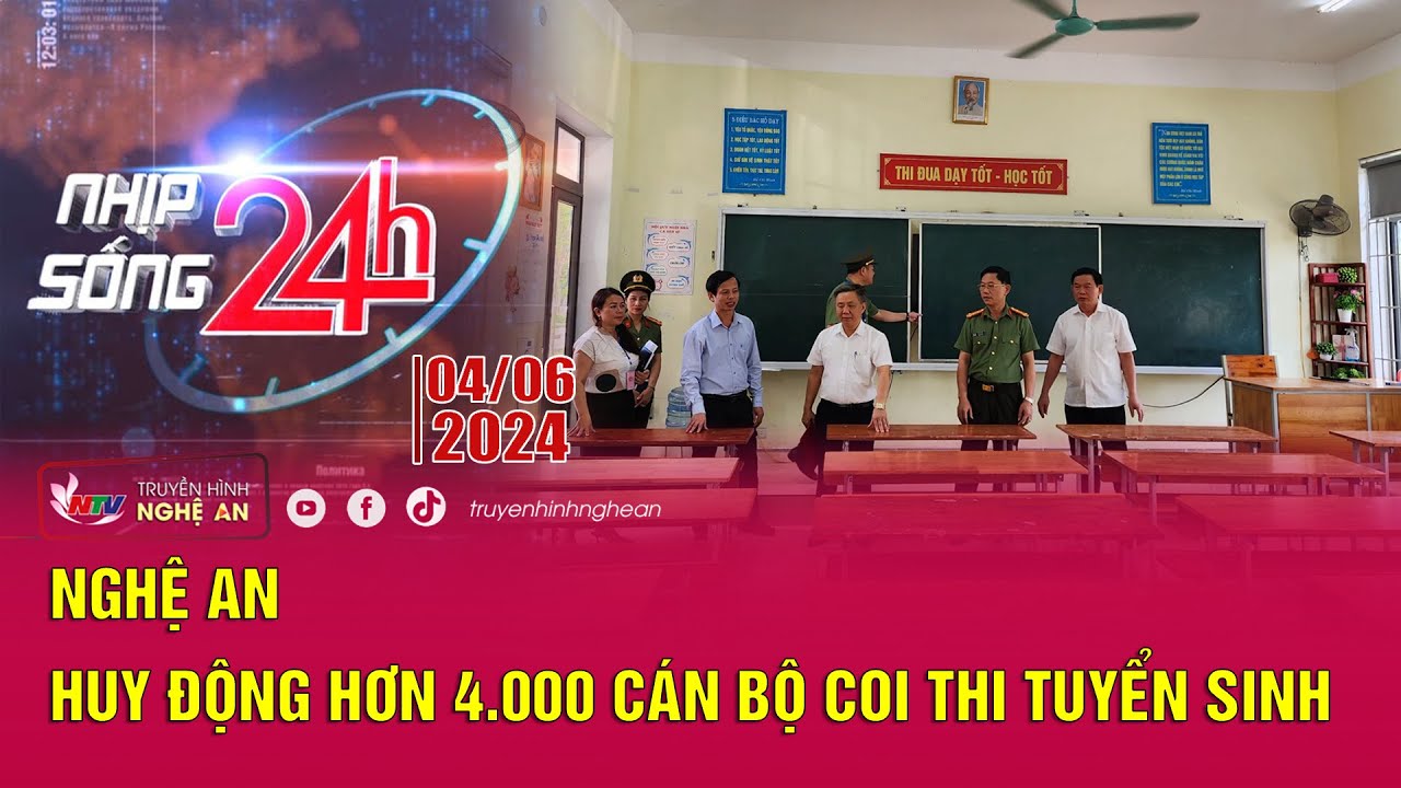 Bản tin Nhịp sống 24h - 04/06/2024: Nghệ An  huy động hơn 4.000 cán bộ coi thi tuyển sinh lớp 10