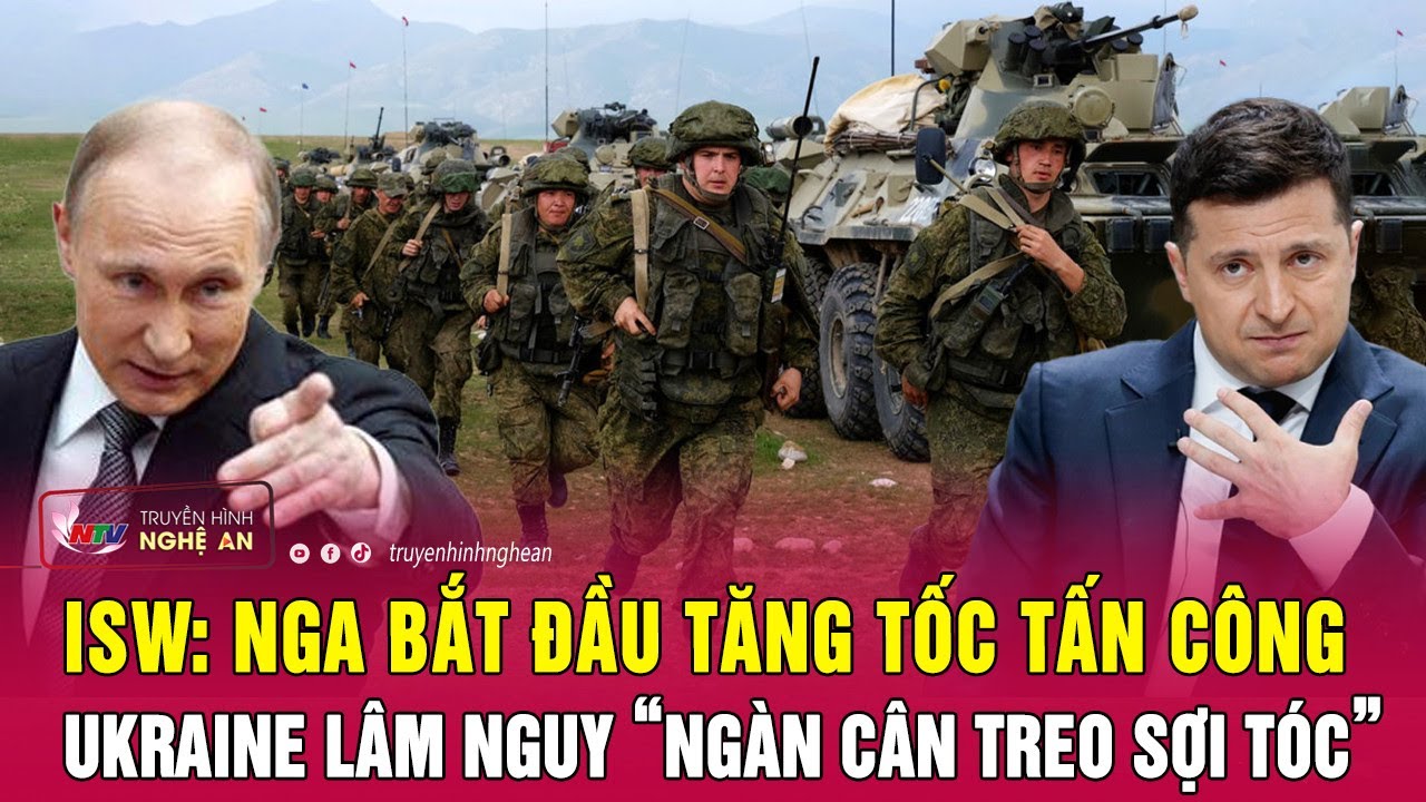 ISW: Nga bắt đầu tăng tốc tấn công, Ukraine lâm nguy “ngàn cân treo sợi tóc” | Nghệ An TV