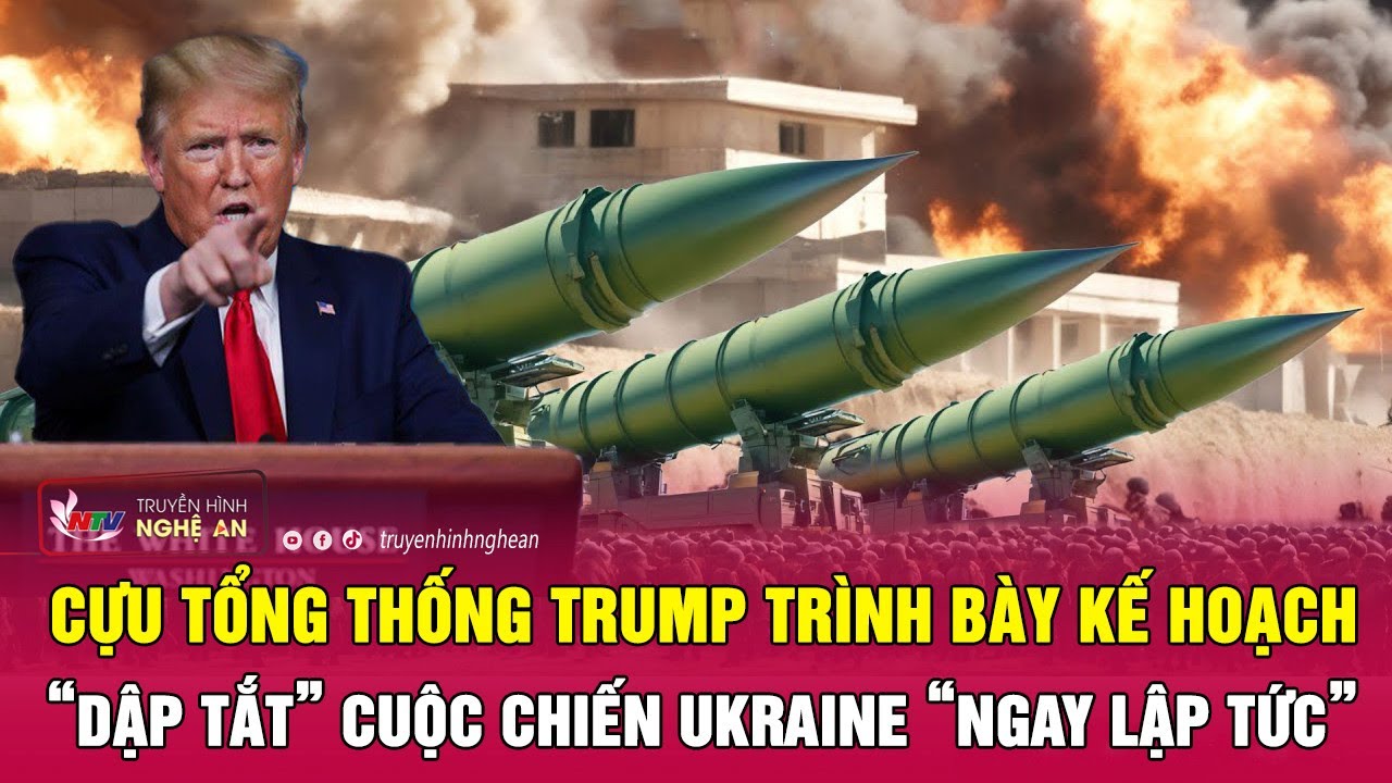 Cựu Tổng thống Trump trình bày kế hoạch “dập tắt” cuộc chiến Ukraine “ngay lập tức” | Nghệ An TV